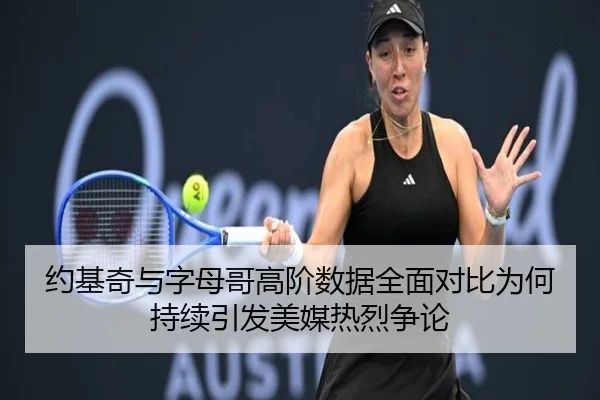 约基奇与字母哥高阶数据全面对比为何持续引发美媒热烈争论