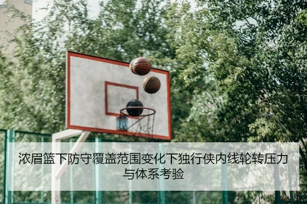 浓眉篮下防守覆盖范围变化下独行侠内线轮转压力与体系考验